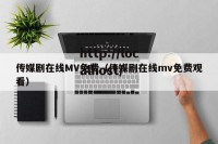 传媒剧在线MV免费（传媒剧在线mv免费观看）
