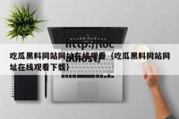 吃瓜黑料网站网址在线观看（吃瓜黑料网站网址在线观看下载）
