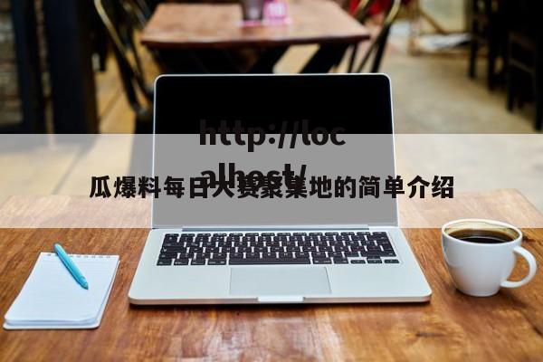 瓜爆料每日大赛聚集地的简单介绍
