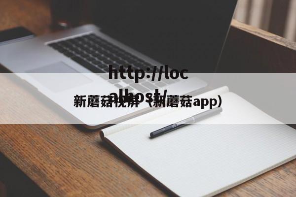 新蘑菇视屏(新蘑菇app)